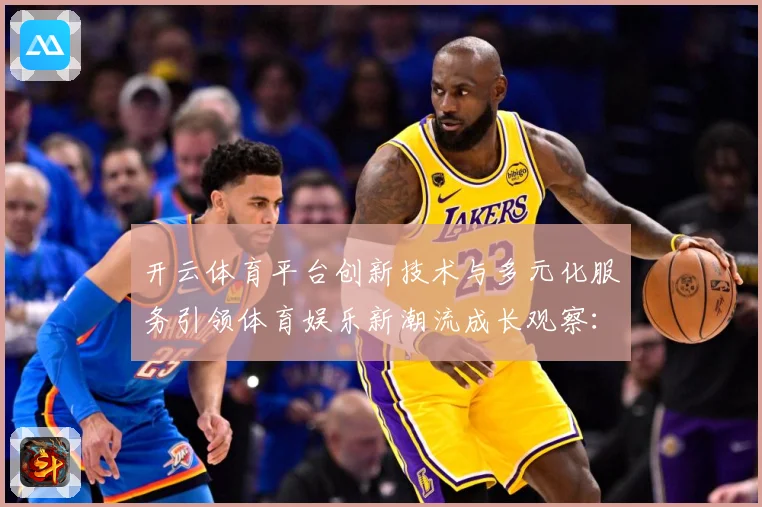 开云体育平台创新技术与多元化服务引领体育娱乐新潮流成长观察：最新赛事动态与深度分析