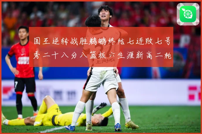 国王逆转战胜鹈鹕终结七连败七号秀二十八分八篮板六生涯新高二轮成长观察：最新赛事动态与深度分析