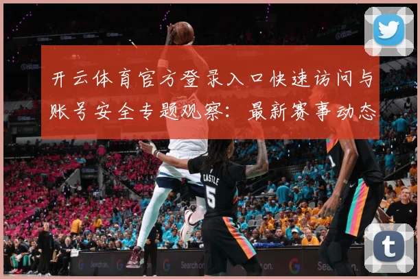 开云体育官方登录入口快速访问与账号安全专题观察：最新赛事动态与深度分析