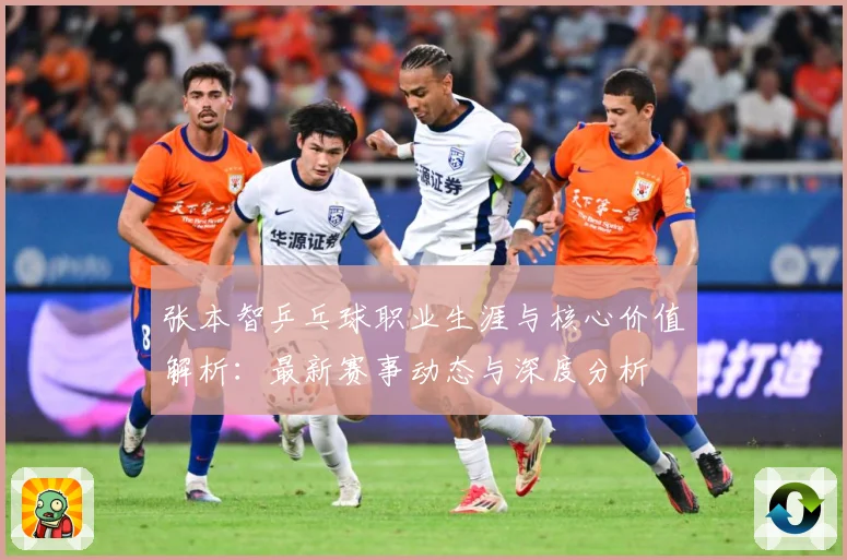 张本智乒乓球职业生涯与核心价值解析：最新赛事动态与深度分析