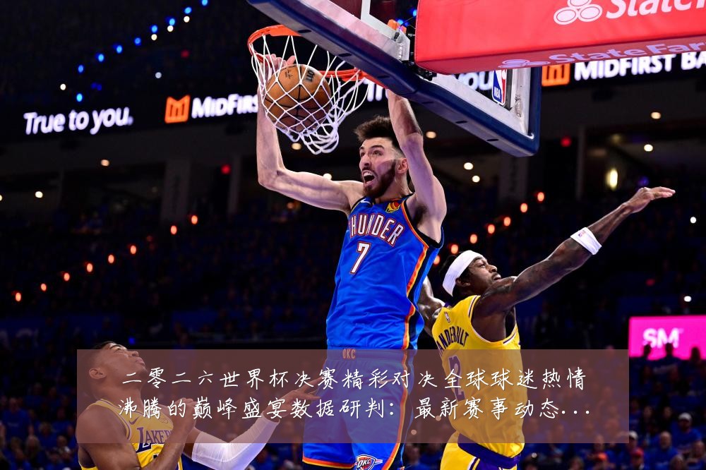 二零二六世界杯决赛精彩对决全球球迷热情沸腾的巅峰盛宴数据研判：最新赛事动态与深度分析