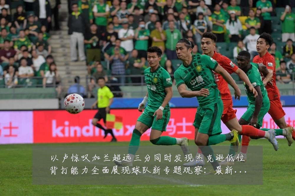 以卢惊叹加兰超远三分同时发现杰克逊低位背打能力全面展现球队新专题观察：最新赛事动态与深度分析