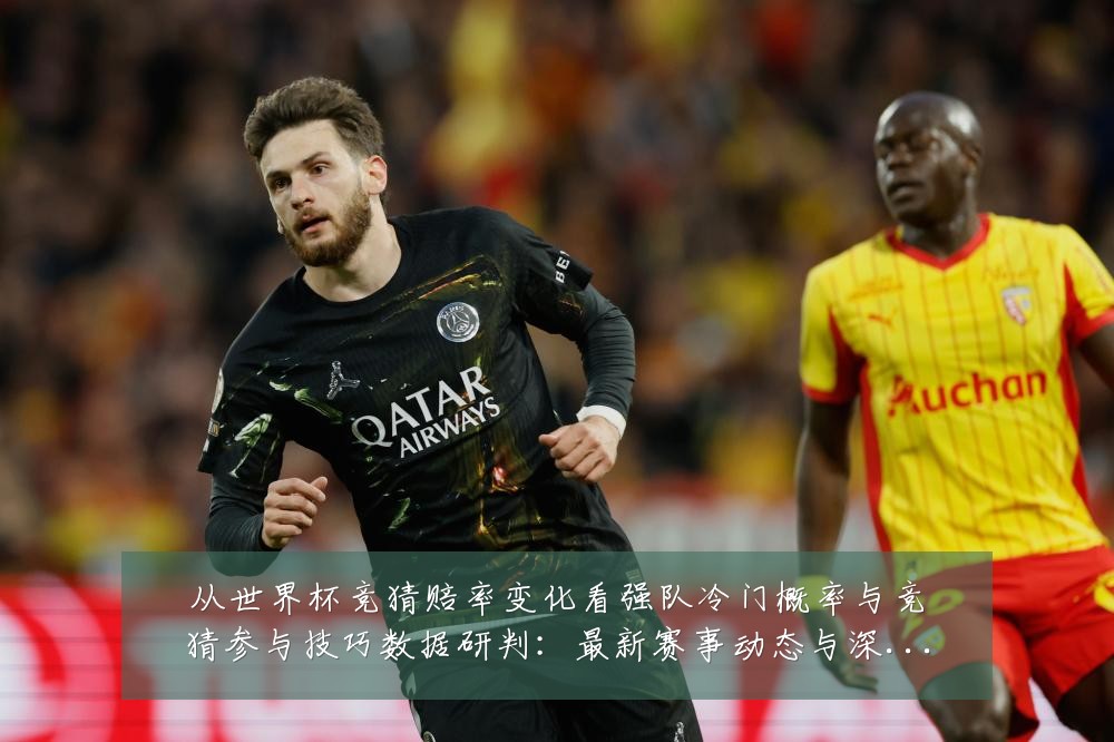 从世界杯竞猜赔率变化看强队冷门概率与竞猜参与技巧数据研判：最新赛事动态与深度分析