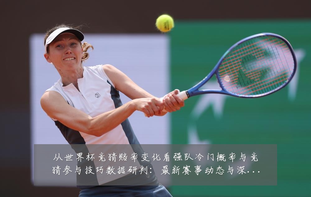从世界杯竞猜赔率变化看强队冷门概率与竞猜参与技巧数据研判：最新赛事动态与深度分析