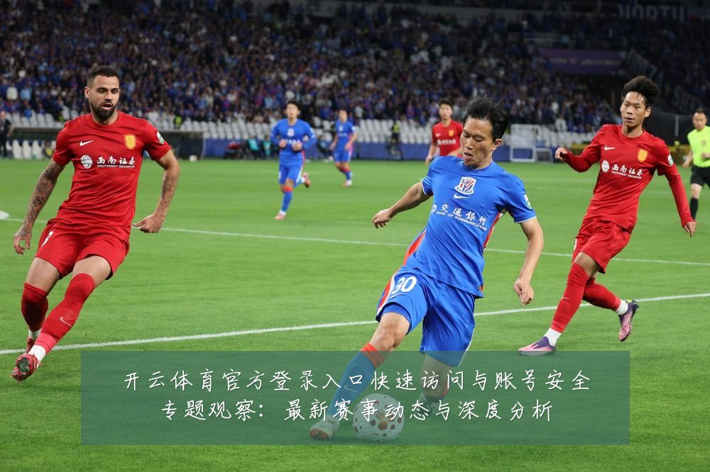 开云体育官方登录入口快速访问与账号安全专题观察：最新赛事动态与深度分析
