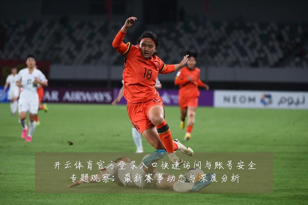 开云体育官方登录入口快速访问与账号安全专题观察：最新赛事动态与深度分析